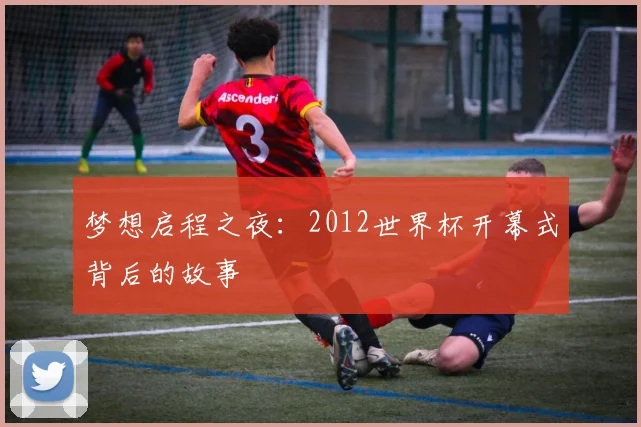 梦想启程之夜：2012世界杯开幕式背后的故事