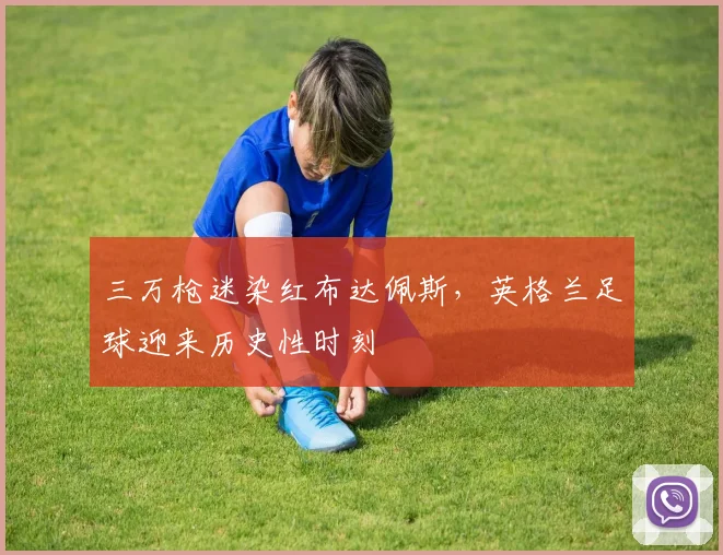三万枪迷染红布达佩斯，英格兰足球迎来历史性时刻