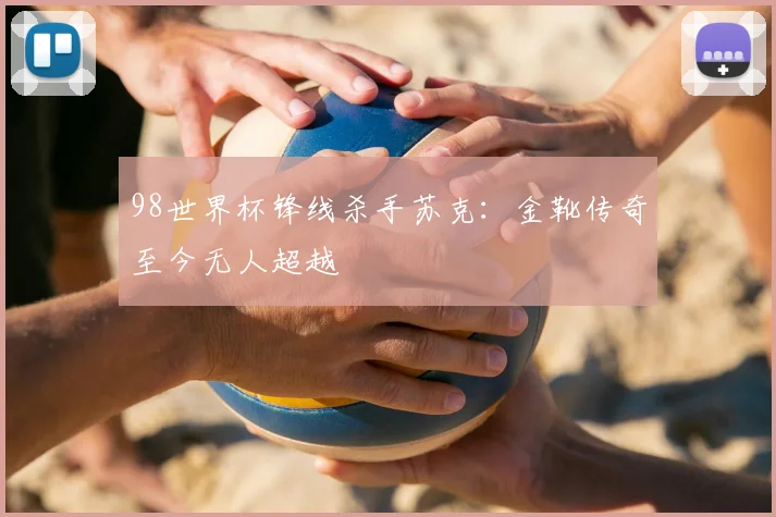 98世界杯锋线杀手苏克：金靴传奇至今无人超越