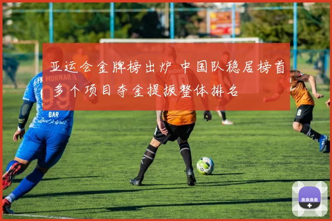 亚运会金牌榜出炉 中国队稳居榜首 多个项目夺金提振整体排名