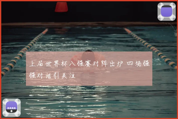 上届世界杯八强赛对阵出炉 四场强强对话引关注