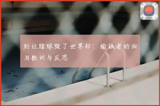 别让赌球毁了世界杯:输钱者的血泪教训与反思