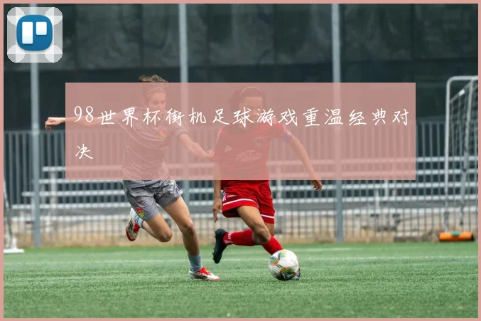 98世界杯街机足球游戏重温经典对决