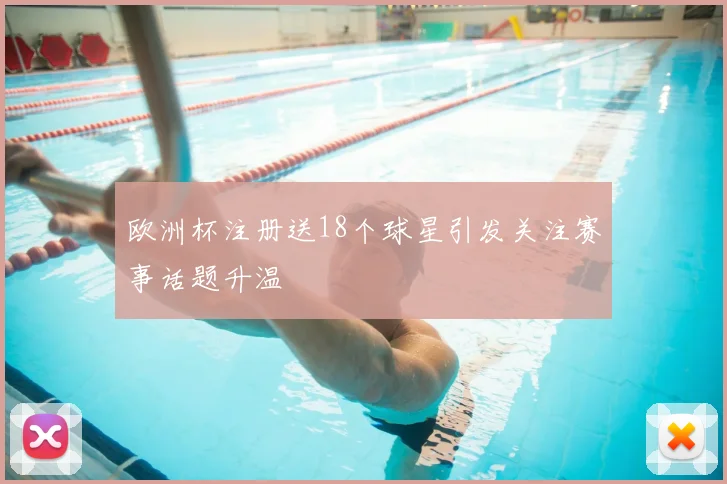 欧洲杯注册送18个球星引发关注赛事话题升温