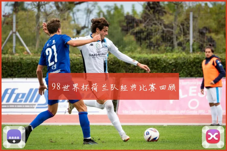 98世界杯荷兰队经典比赛回顾