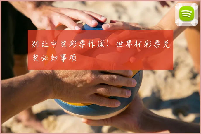 别让中奖彩票作废！世界杯彩票兑奖必知事项