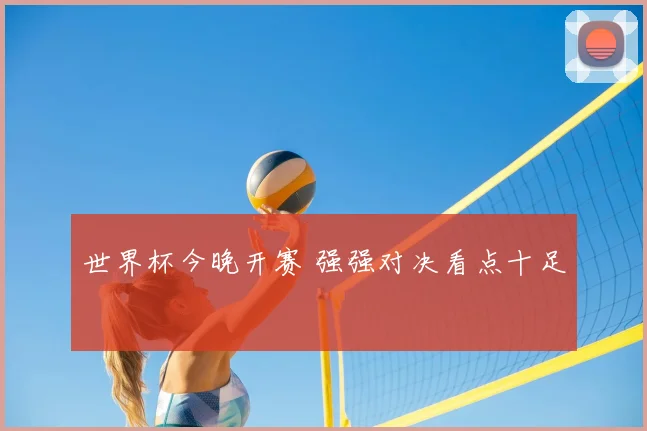 世界杯今晚开赛 强强对决看点十足