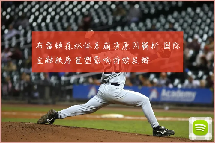 布雷顿森林体系崩溃原因解析 国际金融秩序重塑影响持续发酵