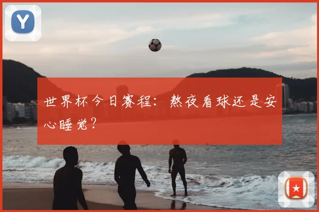 世界杯今日赛程：熬夜看球还是安心睡觉？