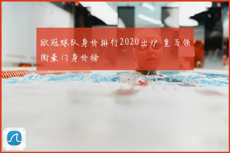 欧冠球队身价排行2020出炉 皇马领衔豪门身价榜