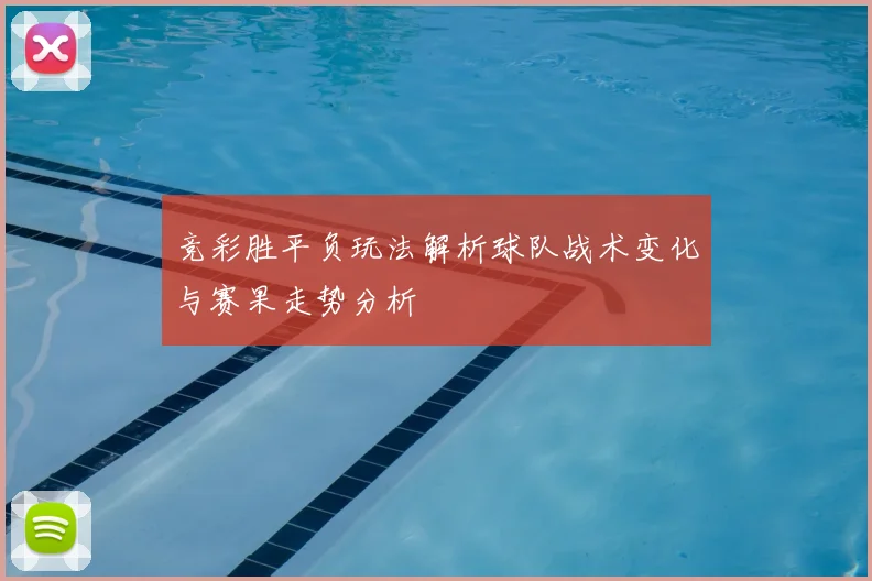 竞彩胜平负玩法解析球队战术变化与赛果走势分析