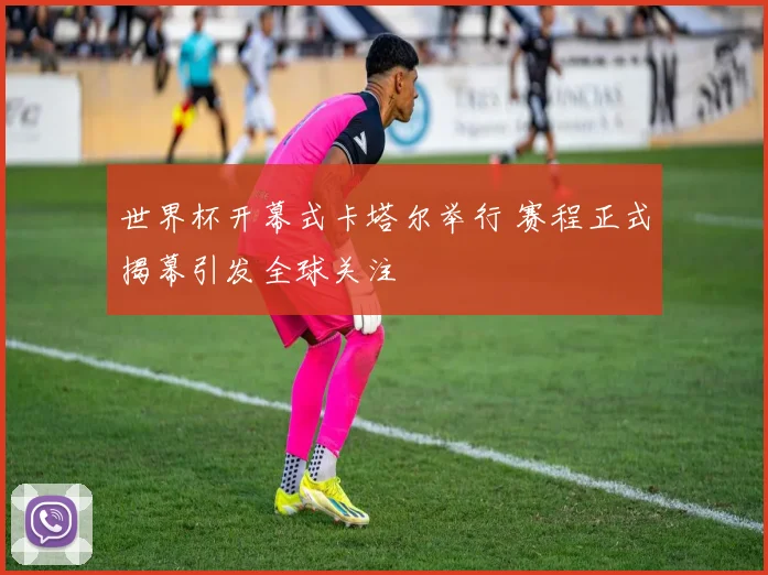 世界杯开幕式卡塔尔举行 赛程正式揭幕引发全球关注
