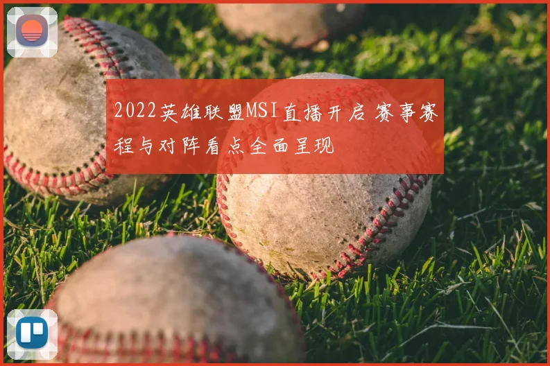 2022英雄联盟MSI直播开启 赛事赛程与对阵看点全面呈现
