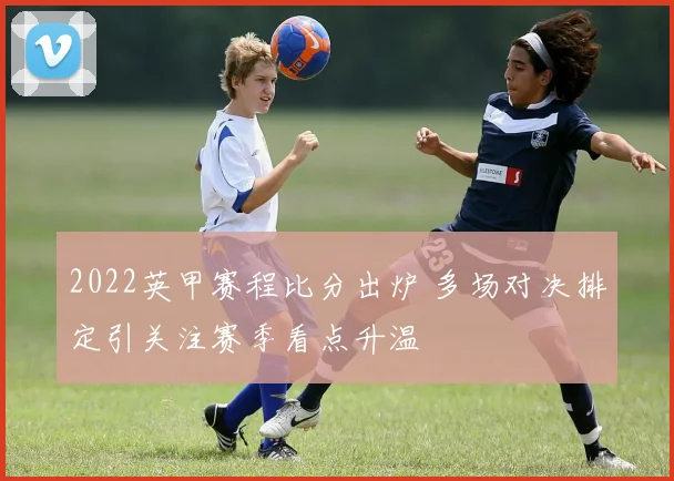 2022英甲赛程比分出炉 多场对决排定引关注赛季看点升温