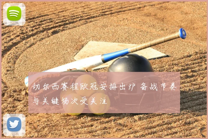 切尔西赛程欧冠安排出炉 备战节奏与关键场次受关注