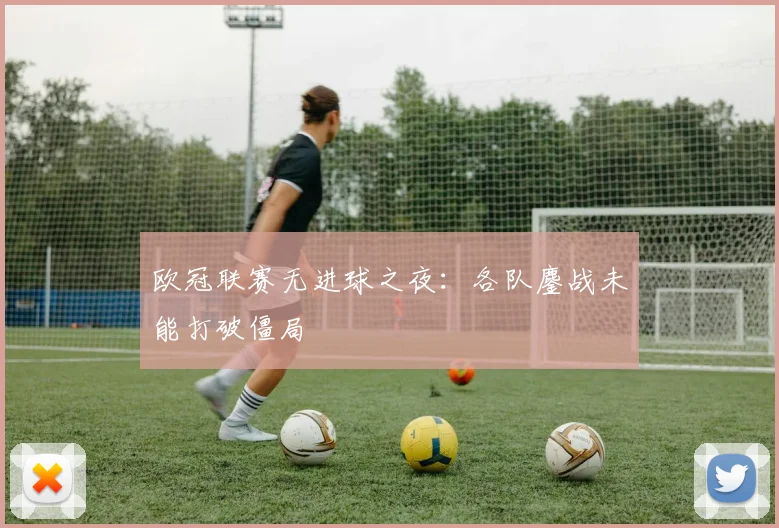 欧冠联赛无进球之夜:各队鏖战未能打破僵局
