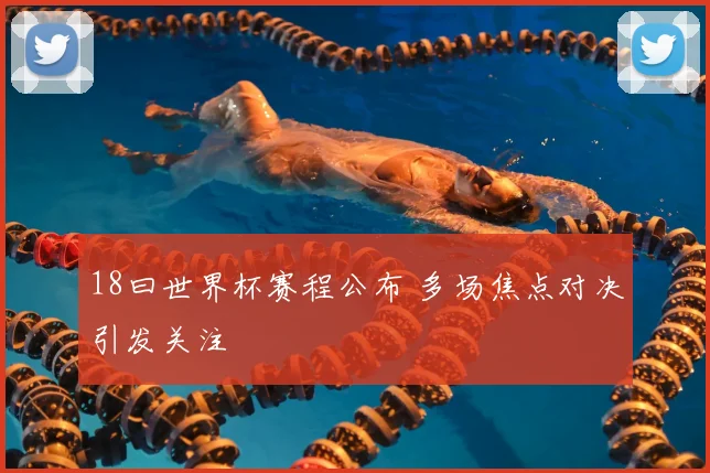 18曰世界杯赛程公布 多场焦点对决引发关注