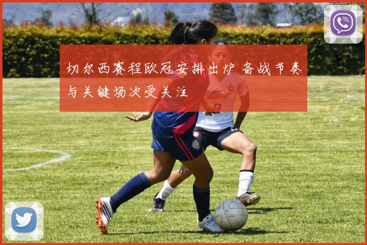 切尔西赛程欧冠安排出炉 备战节奏与关键场次受关注