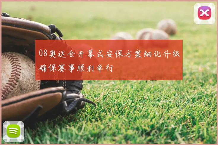 08奥运会开幕式安保方案细化升级确保赛事顺利举行