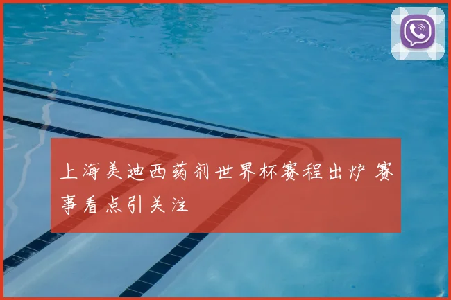 上海美迪西药剂世界杯赛程出炉 赛事看点引关注