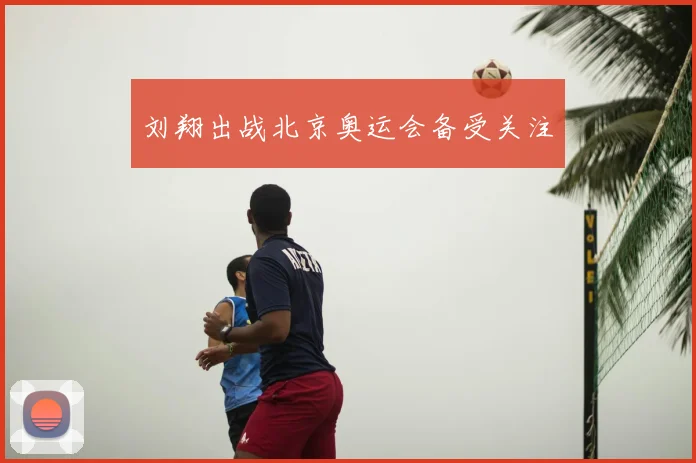 刘翔出战北京奥运会备受关注