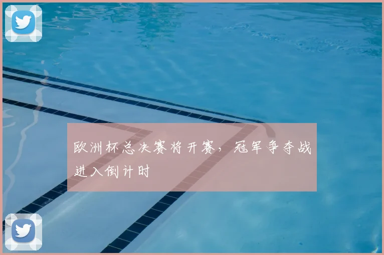 欧洲杯总决赛将开赛,冠军争夺战进入倒计时