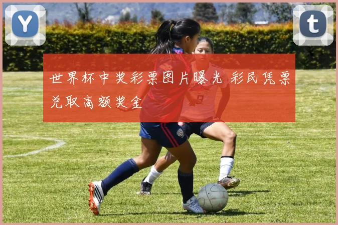 世界杯中奖彩票图片曝光 彩民凭票兑取高额奖金