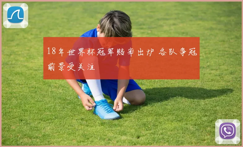18年世界杯冠军赔率出炉 各队争冠前景受关注