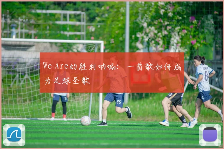 We Are的胜利呐喊：一首歌如何成为足球圣歌