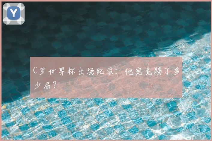 C罗世界杯出场纪录:他究竟踢了多少届?