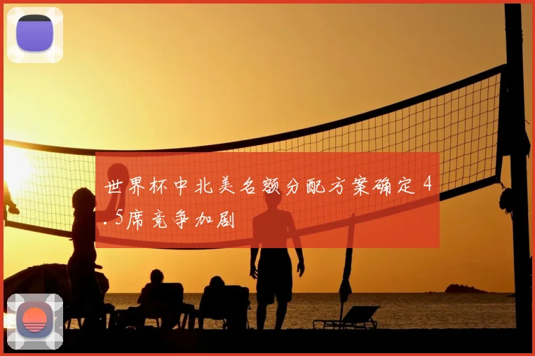世界杯中北美名额分配方案确定 4.5席竞争加剧
